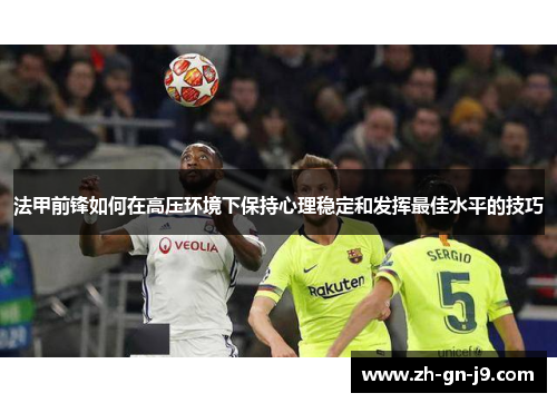 法甲前锋如何在高压环境下保持心理稳定和发挥最佳水平的技巧