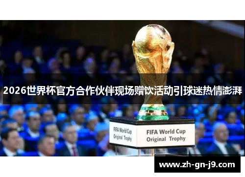 2026世界杯官方合作伙伴现场赠饮活动引球迷热情澎湃