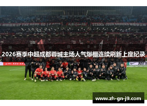 2026赛季中超成都蓉城主场人气爆棚连续刷新上座纪录