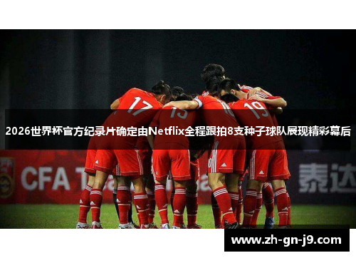 2026世界杯官方纪录片确定由Netflix全程跟拍8支种子球队展现精彩幕后