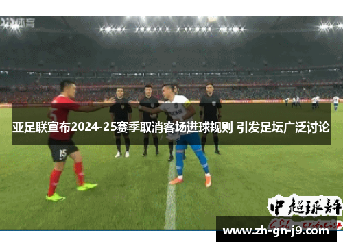 亚足联宣布2024-25赛季取消客场进球规则 引发足坛广泛讨论