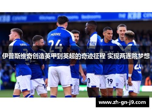 伊普斯维奇创造英甲到英超的奇迹征程 实现两连跳梦想
