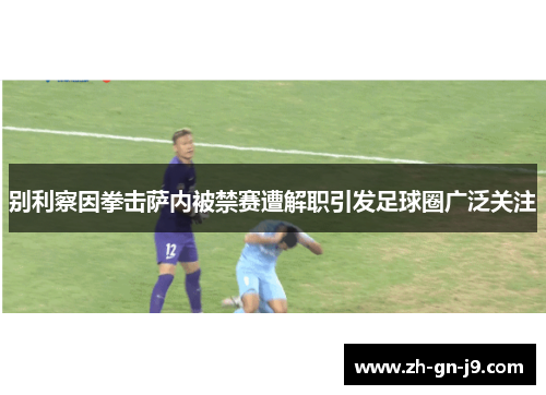 别利察因拳击萨内被禁赛遭解职引发足球圈广泛关注