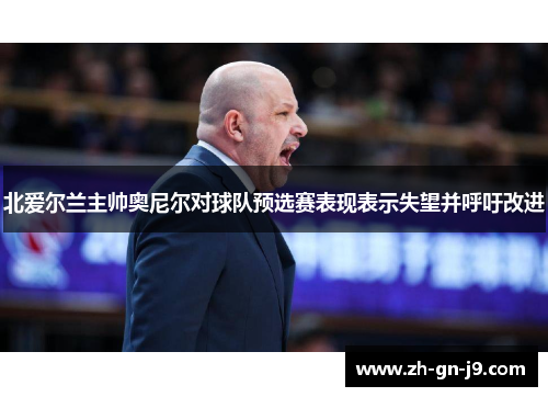 北爱尔兰主帅奥尼尔对球队预选赛表现表示失望并呼吁改进