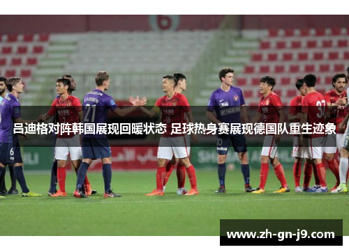吕迪格对阵韩国展现回暖状态 足球热身赛展现德国队重生迹象