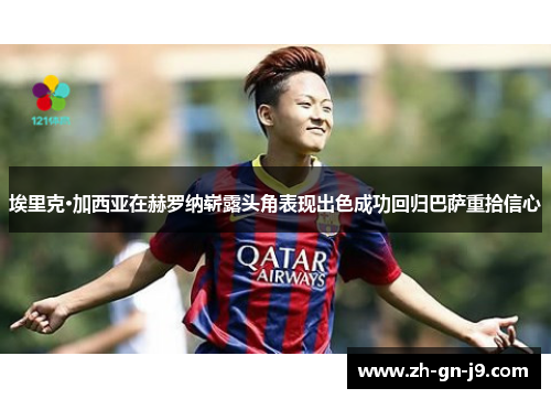 埃里克·加西亚在赫罗纳崭露头角表现出色成功回归巴萨重拾信心