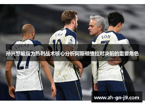 孙兴慜被指为热刺战术核心分析阿斯顿维拉对决前的重要角色