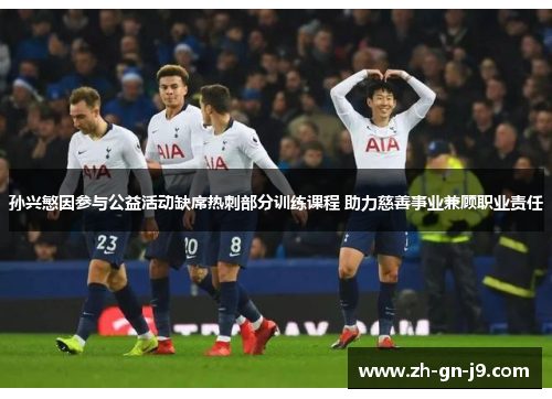 孙兴慜因参与公益活动缺席热刺部分训练课程 助力慈善事业兼顾职业责任