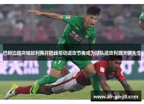 巴顿边路突破犀利撕开防线带动进攻节奏成为球队进攻利器关键先生