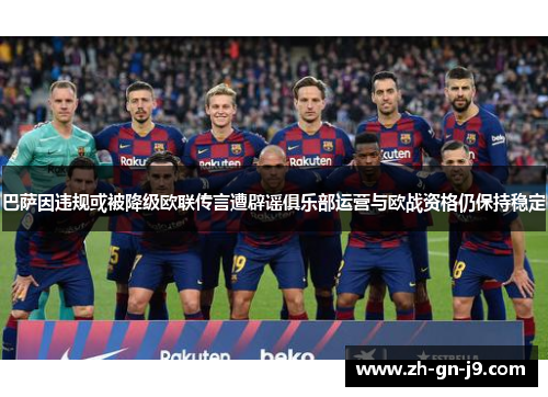 巴萨因违规或被降级欧联传言遭辟谣俱乐部运营与欧战资格仍保持稳定