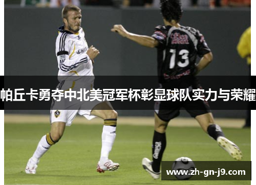 帕丘卡勇夺中北美冠军杯彰显球队实力与荣耀