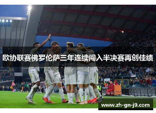 欧协联赛佛罗伦萨三年连续闯入半决赛再创佳绩