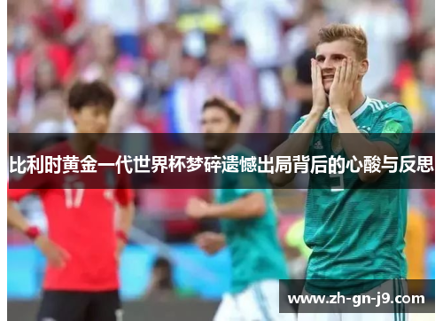 比利时黄金一代世界杯梦碎遗憾出局背后的心酸与反思