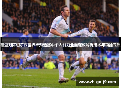 福登对阵切尔西世界杯预选赛中个人能力全面绽放解析技术与领袖气质
