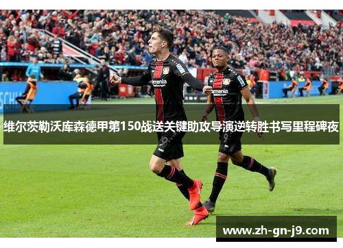 维尔茨勒沃库森德甲第150战送关键助攻导演逆转胜书写里程碑夜