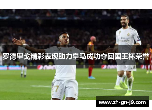 罗德里戈精彩表现助力皇马成功夺回国王杯荣誉