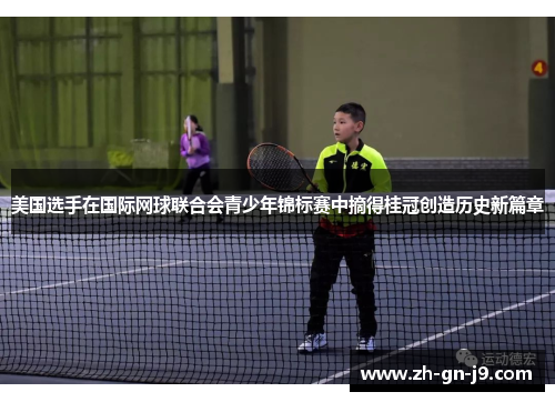美国选手在国际网球联合会青少年锦标赛中摘得桂冠创造历史新篇章