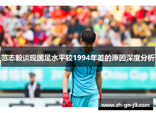 范志毅谈现国足水平较1994年差的原因深度分析