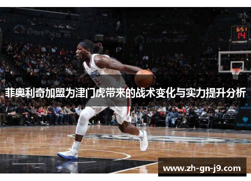 菲奥利奇加盟为津门虎带来的战术变化与实力提升分析