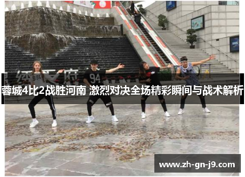 蓉城4比2战胜河南 激烈对决全场精彩瞬间与战术解析