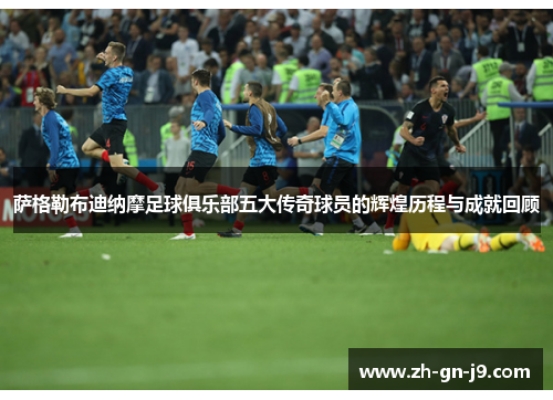 萨格勒布迪纳摩足球俱乐部五大传奇球员的辉煌历程与成就回顾