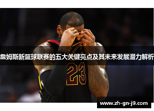 詹姆斯新篮球联赛的五大关键亮点及其未来发展潜力解析