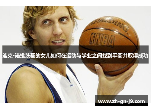 迪克·诺维茨基的女儿如何在运动与学业之间找到平衡并取得成功