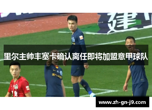 里尔主帅丰塞卡确认离任即将加盟意甲球队
