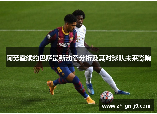 阿劳霍续约巴萨最新动态分析及其对球队未来影响