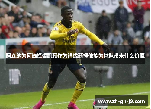 阿森纳为何选择哲凯赖作为锋线新援他能为球队带来什么价值