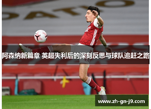 阿森纳新篇章 英超失利后的深刻反思与球队追赶之路