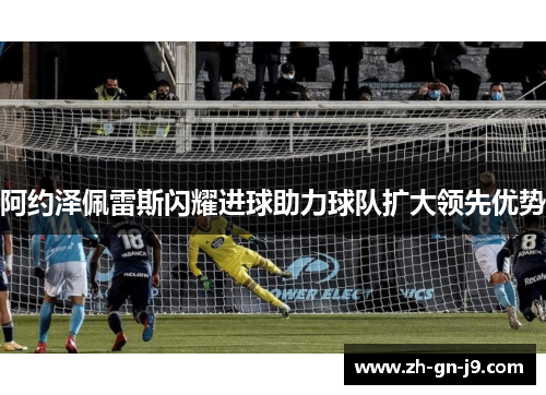 阿约泽佩雷斯闪耀进球助力球队扩大领先优势