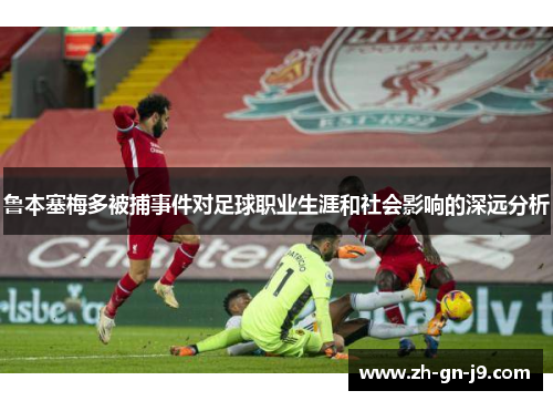 鲁本塞梅多被捕事件对足球职业生涯和社会影响的深远分析 鲁本塞梅多被捕事件对足球职业生涯和社会影响的深远分析