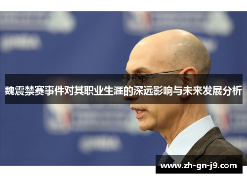 魏震禁赛事件对其职业生涯的深远影响与未来发展分析 魏震禁赛事件对其职业生涯的深远影响与未来发展分析