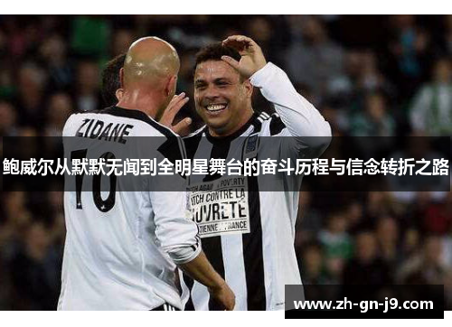 鲍威尔从默默无闻到全明星舞台的奋斗历程与信念转折之路 鲍威尔从默默无闻到全明星舞台的奋斗历程与信念转折之路