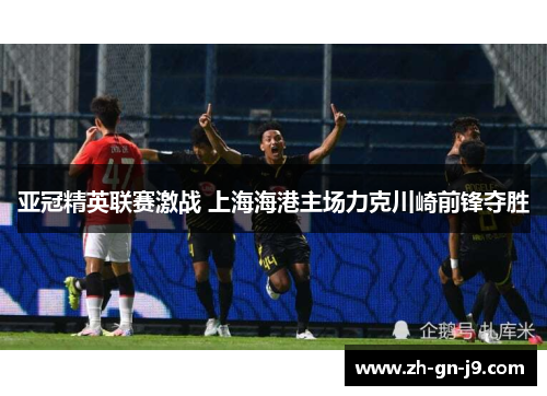 亚冠精英联赛激战 上海海港主场力克川崎前锋夺胜