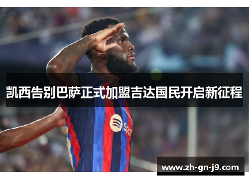 凯西告别巴萨正式加盟吉达国民开启新征程