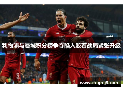 利物浦与曼城积分榜争夺陷入胶着战局紧张升级