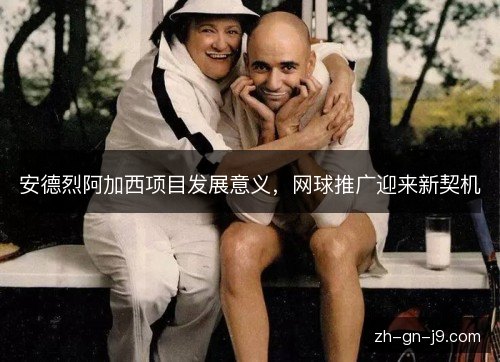 安德烈阿加西项目发展意义,网球推广迎来新契机