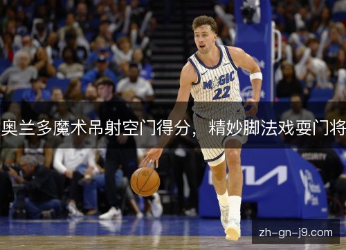 奥兰多魔术吊射空门得分，精妙脚法戏耍门将
