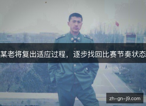 某老将复出适应过程,逐步找回比赛节奏状态 某老将复出适应过程,逐步找回比赛节奏状态