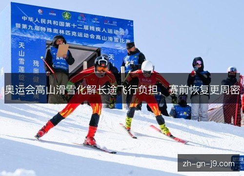 奥运会高山滑雪化解长途飞行负担，赛前恢复更周密