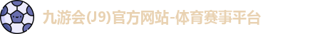 九游会(J9)官方网站-体育赛事平台